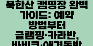 북한산 캠핑장 완벽 가이드: 예약 방법부터 글램핑·카라반, 바비큐·애견동반