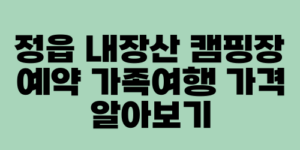 정읍 내장산 캠핑장 예약 가족여행 가격 알아보기