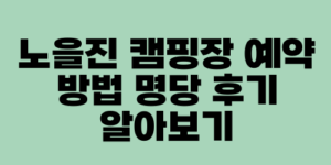 노을진 캠핑장 예약 방법 명당 후기 알아보기