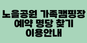 노을공원 가족캠핑장 예약 명당 찾기 이용안내