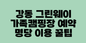 강동 그린웨이 가족캠핑장 예약 명당 이용 꿀팁