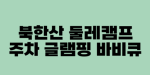 북한산 둘레캠프 주차 글램핑 바비큐