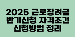 2025 근로장려금 반기신청 자격조건 신청방법 정리