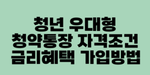 청년 우대형 청약통장 자격조건 금리혜택 가입방법
