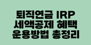 퇴직연금 IRP 세액공제 혜택 운용방법 총정리