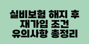 실비보험 해지 후 재가입 조건 유의사항 총정리