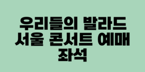 우리들의 발라드 서울 콘서트 예매 좌석