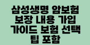 삼성생명 암보험 보장 내용 가입 가이드 보험 선택 팁 포함