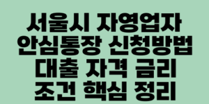 서울시 자영업자 안심통장 신청방법 대출 자격 금리 조건 핵심 정리