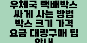 우체국 택배박스 싸게 사는 방법 박스 크기 가격 요금 대량구매 팁 안내