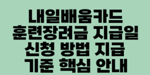 내일배움카드 훈련장려금 지급일 신청 방법 지급 기준 핵심 안내