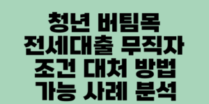 청년 버팀목 전세대출 무직자 조건 대처 방법 가능 사례 분석